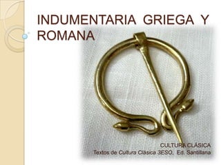 INDUMENTARIA GRIEGA Y
ROMANA




                                 CULTURA CLÁSICA
      Textos de Cultura Clásica 3ESO, Ed. Santillana
 