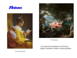 Pintura
Los temas de sus pinturas son frívolos y
alegres: desnudos, retratos, escenas galantes.
Joven leyendo
El columpio
 
