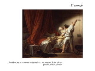 El cerrojo
Se define por su exuberancia decorativa, y por su gusto de los colores
pasteles, suaves y claros.
 