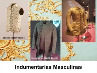Indumentarias Masculinas
Chupa de satén de seda
Casaca de terciopelo de seda
 
