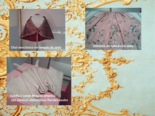 Chal neoclásico en lampás de seda Delantal de tafetán de seda
Cotilla o corsé de seda amarilla
con motivos decorativos florales azules
 