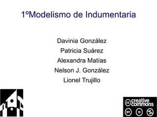 1ºModelismo de Indumentaria
Davinia González
Patricia Suárez
Alexandra Matías
Nelson J. González
Lionel Trujillo
 
