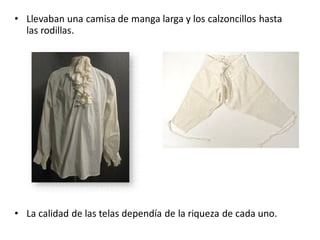 • Llevaban una camisa de manga larga y los calzoncillos hasta
las rodillas.
• La calidad de las telas dependía de la riqueza de cada uno.
 