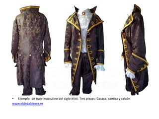 • Ejemplo de traje masculino del siglo XVIII. Tres piezas: Casaca, camisa y calzón
www.eldedaldeeva.es
 