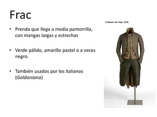 Frac
• Prenda que llega a media pantorrilla,
con mangas largas y estrechas
• Verde pálido, amarillo pastel o a veces
negro.
• También usados por los italianos
(Goldoniana)
 