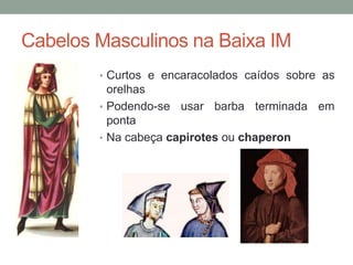 Cabelos Masculinos na Baixa IM
• Curtos e encaracolados caídos sobre as
orelhas
• Podendo-se usar barba terminada em
ponta
• Na cabeça capirotes ou chaperon
 