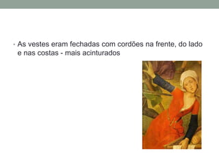 • As vestes eram fechadas com cordões na frente, do lado
e nas costas - mais acinturados
 