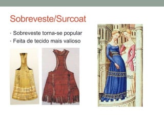 Sobreveste/Surcoat
• Sobreveste torna-se popular
• Feita de tecido mais valioso
 