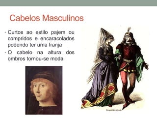 Cabelos Masculinos
• Curtos ao estilo pajem ou
compridos e encaracolados
podendo ter uma franja
• O cabelo na altura dos
ombros tornou-se moda
 