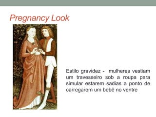 Pregnancy Look
Estilo gravidez - mulheres vestiam
um travesseiro sob a roupa para
simular estarem sadias a ponto de
carregarem um bebê no ventre
 