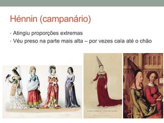 Hénnin (campanário)
• Atingiu proporções extremas
• Véu preso na parte mais alta – por vezes caía até o chão
 