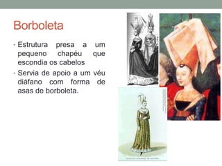 Borboleta
• Estrutura presa a um
pequeno chapéu que
escondia os cabelos
• Servia de apoio a um véu
diáfano com forma de
asas de borboleta.
 