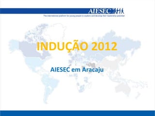 INDUÇÃO 2012
  AIESEC em Aracaju
 