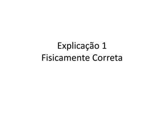 Explicação 1
Fisicamente Correta
 