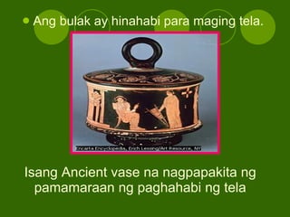 Isang Ancient vase na nagpapakita ng pamamaraan ng paghahabi ng tela Ang bulak ay hinahabi para maging tela. 