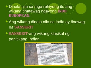 Dinala nila sa mga rehiyong ito ang wikang tinatawag ngayong  Indo-European. Ang wikang dinala nila sa india ay tinawag na  SANSKRIT SANSKRIT- ang wikang klasikal ng panitikang Indian. 
