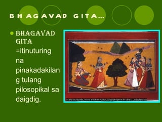 BHAGAVAD GITA… BHAGAVAD GITA = itinuturing na pinakadakilang tulang pilosopikal sa daigdig. 