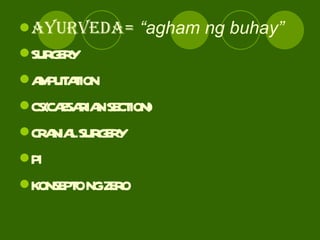 AYURVEDA=   “agham ng buhay” SURGERY AMPUTATION CS(CAESARIAN SECTION) CRANIAL SURGERY PI KONSEPTO NG ZERO 
