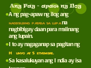 Ang Pag - apaw ng Ilog Ang pag-apaw ng ilog ang  nagsisilbing pataba sa lupa  na nagbibigay daan para malinang ang lupain. Ito ay nagaganap sa pagitan ng  Hunyo at Setyembre. Sa kasalukuyan ang India ay isa lamang  bansa sa Timog Asya. 
