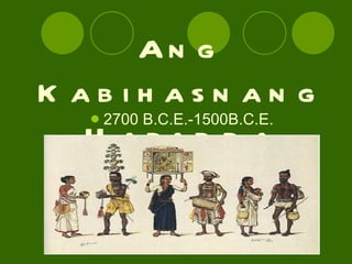 Ang Kabihasnang Harappa 2700 B.C.E.-1500B.C.E. 