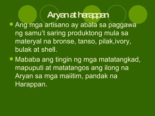 Aryan at harappan <ul><li>Ang mga artisano ay abala sa paggawa ng samu’t saring produktong mula sa materyal na bronse, tan...
