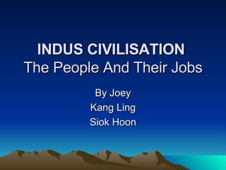 INDUS CIVILISATION   The People And Their Jobs By Joey Kang Ling Siok Hoon 