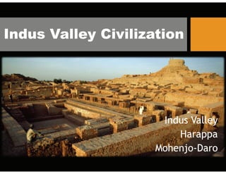 Indus Valley CivilizationIndus Valley Civilization
Indus ValleyIndus Valley
Harappa
Mohenjo-Daro
Harappa
Mohenjo-DaroMohenjo DaroMohenjo Daro
 
