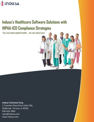Indusa’s Healthcare Software Solutions with
HIPAA-ICD Compliance Strategies
You care about global health… we care about you!




Indusa Technical Corp.
1 TransAm Plaza Drive Suite 350,
Oakbrook, Terrace, IL 60181
630-424-1800
sales@indusa.com
www.indusa.com
 