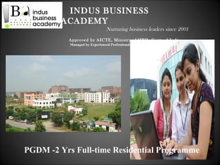 INDUS BUSINESS
         ACADEMY
                               Nurturing business leaders since 2001
          Approved by AICTE, Ministry of HRD, Govt. of India
           Managed by Experienced Professionals with IIM & IIT Background




PGDM -2 Yrs Full-time Residential Programme
 