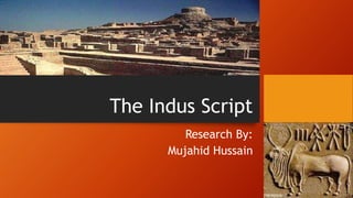 The Indus Script
Research By:
Mujahid Hussain
 
