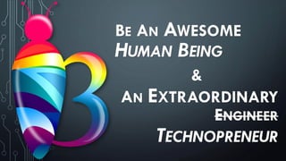 BE AN AWESOME
HUMAN BEING
&
AN EXTRAORDINARY
ENGINEER
TECHNOPRENEUR
 