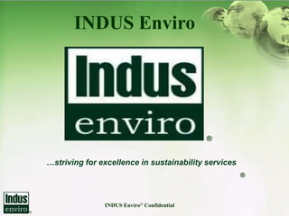 INDUS Enviro




                                            ®


…striving for excellence in sustainability services
                                                      ®



               INDUS Enviro© Confidential
 