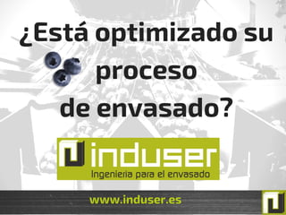 www.induser.es
¿Está optimizado su
proceso
de envasado?
 