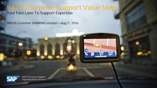 SAP Enterprise Support
Digital Business Services
SAP Enterprise Support Value Maps
Your Fast Lane To Support Expertise
INDUS Customer SHARING session – Aug 11, 2016
 