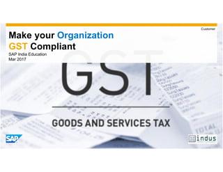 Make your Organization
GST Compliant
SAP India Education
Mar 2017
Customer
 