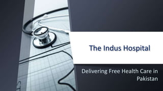 The Indus Hospital
Delivering Free Health Care in
Pakistan
 