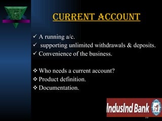 Current account A running a/c. supporting unlimited withdrawals & deposits. Convenience of the business. Who needs a current account? Product definition. Documentation. 