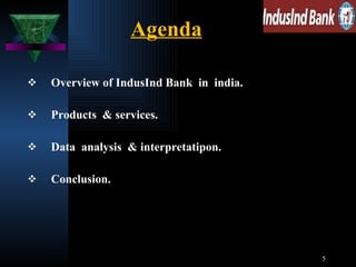 Agenda   Overview of IndusInd Bank  in  india. Products  & services. Data  analysis  & interpretatipon. Conclusion. 