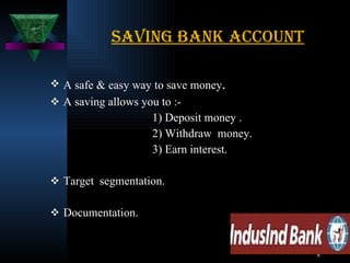 Saving bank account A safe & easy way to save money . A saving allows you to :- 1) Deposit money . 2) Withdraw  money. 3) Earn interest. Target  segmentation. Documentation. 