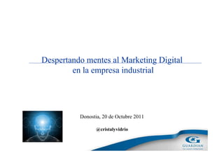 Despertando mentes al Marketing Digital
        en la empresa industrial




          Donostia, 20 de Octubre 2011

                 @cristalyvidrio
 