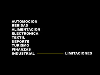 AUTOMOCION 
BEBIDAS 
ALIMENTACION 
ELECTRONICA 
TEXTIL 
DEPORTE 
TURISMO 
FINANZAS 
INDUSTRIAL LIMITACIONES 
 