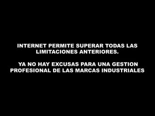 INTERNET PERMITE SUPERAR TODAS LAS 
LIMITACIONES ANTERIORES. 
YA NO HAY EXCUSAS PARA UNA GESTION 
PROFESIONAL DE LAS MARCAS INDUSTRIALES 
 