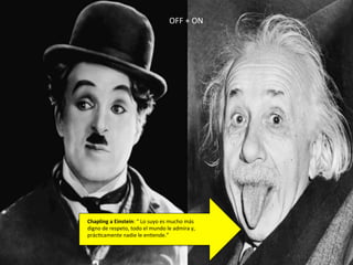 OFF 
+ 
ON 
Chapling 
a 
Einstein: 
“ 
Lo 
suyo 
es 
mucho 
más 
digno 
de 
respeto, 
todo 
el 
mundo 
le 
admira 
y, 
prácKcamente 
nadie 
le 
enKende.” 
 