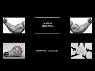 MARCAS 
INTEGRALES 
CREATIVIDAD 
+ 
INNOVACION 
 