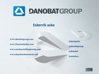 Eskerrik asko

www.danobatgroup.com
www.Danobatlathes.com
www.soralucemillingboring.com
www.danobatsheetmetal.com

@jmongelos
@danobatgroup
@danobat
@soraluce

 