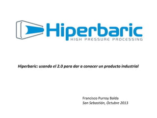 Hiperbaric: usando el 2.0 para dar a conocer un producto industrial

Francisco Purroy Balda
San Sebastián, Octubre 2013

 
