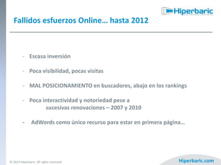 Fallidos esfuerzos Online… hasta 2012

- Escasa inversión

- Poca visibilidad, pocas visitas
- MAL POSICIONAMIENTO en busc...