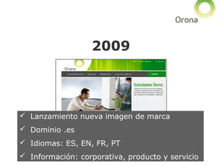 2009

 Lanzamiento nueva imagen de marca
 Dominio .es
 Idiomas: ES, EN, FR, PT
 Información: corporativa, producto y s...