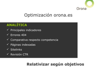 Optimización orona.es
SEO - OFF PAGE
 Gestión de enlaces externos (linkbuilding)
 Naturales
 Artificiales buenos
 Link...