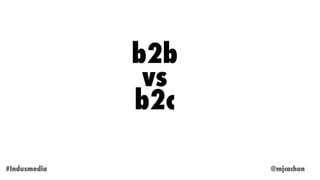 b2b
vs
b2c
@mjcachon#Indusmedia
 